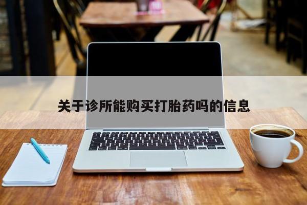 焦作私人打胎药关于诊所能购买打胎药吗的信息