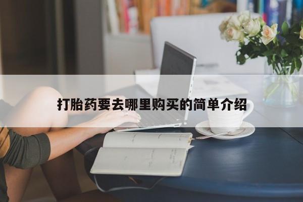 焦作私人打胎药打胎药要去哪里购买的简单介绍