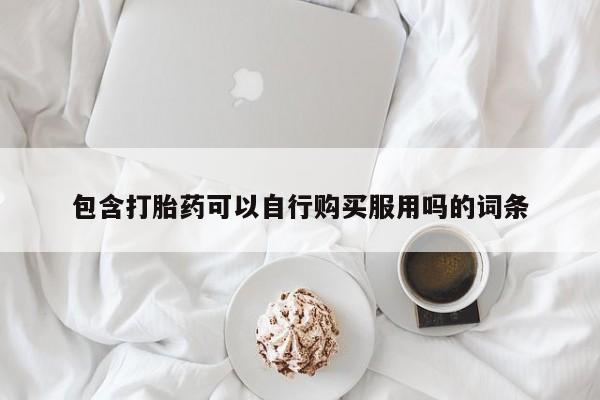 焦作私人打胎药包含打胎药可以自行购买服用吗的词条