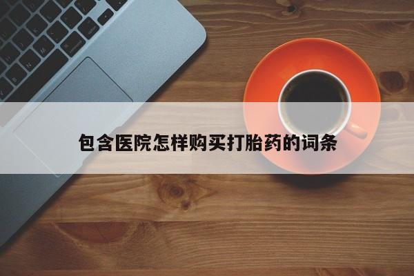 焦作私人打胎药包含医院怎样购买打胎药的词条