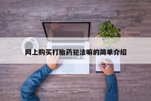 焦作私人打胎药网上购买打胎药犯法嘛的简单介绍