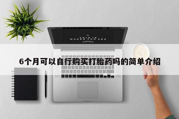 焦作私人打胎药6个月可以自行购买打胎药吗的简单介绍