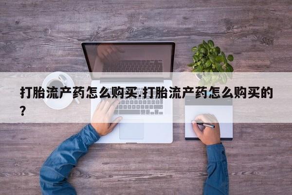 焦作私人打胎药打胎流产药怎么购买.打胎流产药怎么购买的？