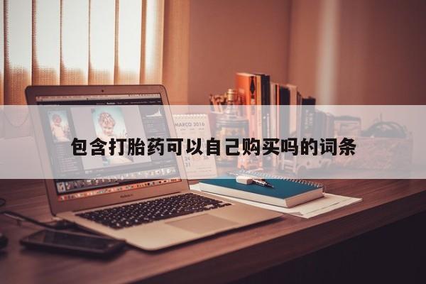 焦作私人打胎药包含打胎药可以自己购买吗的词条
