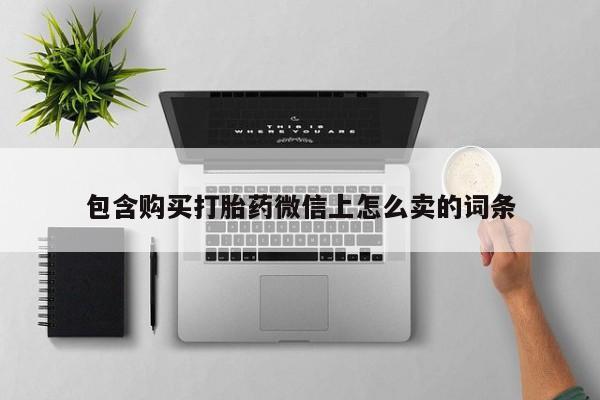 焦作私人打胎药包含购买打胎药微信上怎么卖的词条