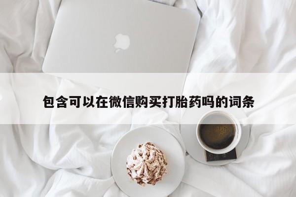 焦作私人打胎药包含可以在微信购买打胎药吗的词条