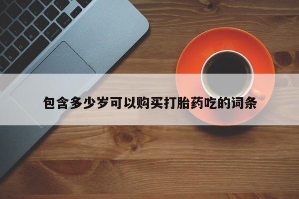 焦作私人打胎药包含多少岁可以购买打胎药吃的词条